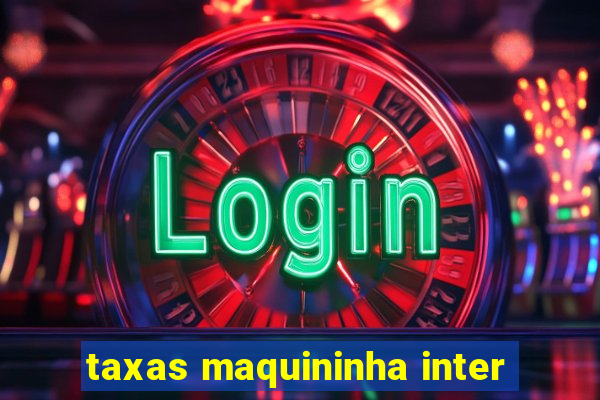 taxas maquininha inter